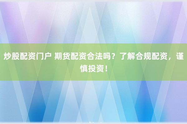 炒股配资门户 期货配资合法吗？了解合规配资，谨慎投资！