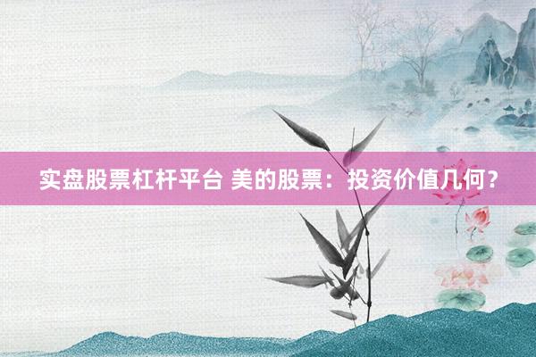 实盘股票杠杆平台 美的股票：投资价值几何？