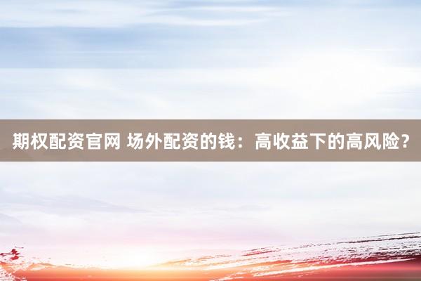 期权配资官网 场外配资的钱：高收益下的高风险？