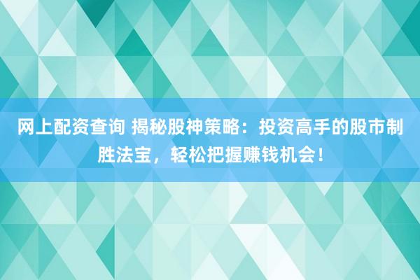 网上配资查询 揭秘股神策略：投资高手的股市制胜法宝，轻松把握赚钱机会！