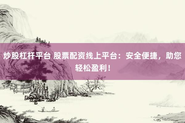 炒股杠杆平台 股票配资线上平台：安全便捷，助您轻松盈利！