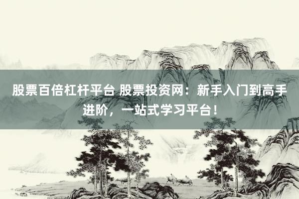 股票百倍杠杆平台 股票投资网：新手入门到高手进阶，一站式学习平台！