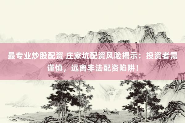 最专业炒股配资 庄家坑配资风险揭示：投资者需谨慎，远离非法配资陷阱！