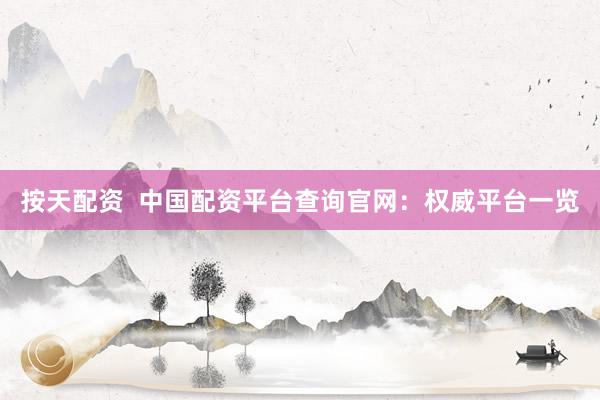 按天配资  中国配资平台查询官网：权威平台一览