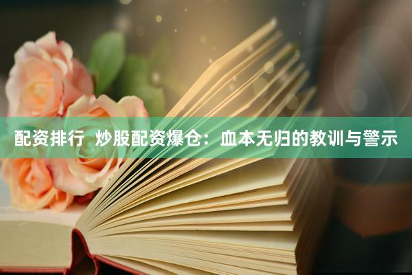 配资排行  炒股配资爆仓：血本无归的教训与警示