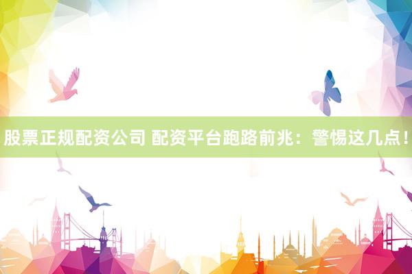 股票正规配资公司 配资平台跑路前兆：警惕这几点！