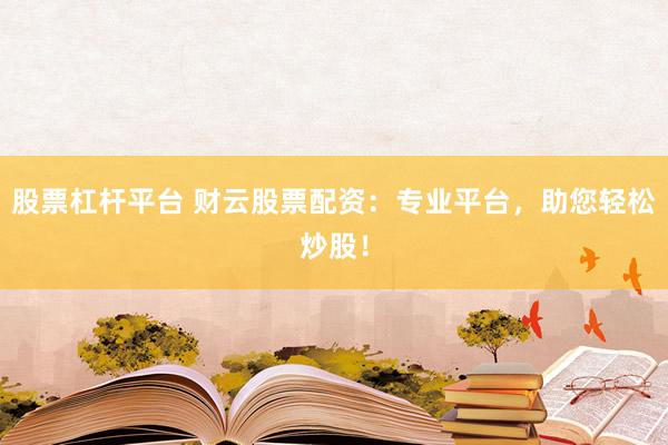 股票杠杆平台 财云股票配资：专业平台，助您轻松炒股！