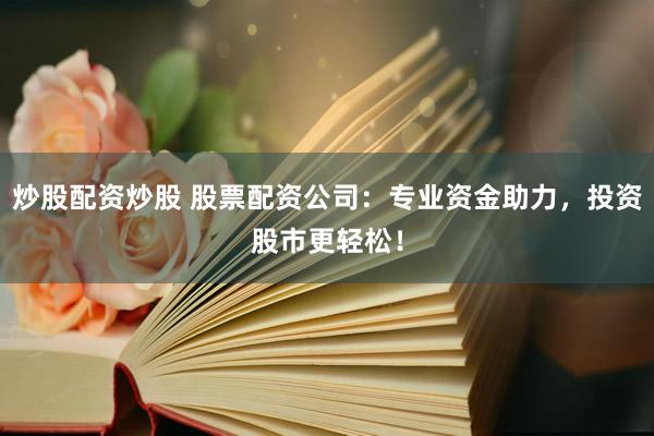 炒股配资炒股 股票配资公司：专业资金助力，投资股市更轻松！