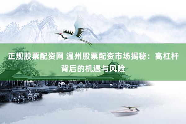 正规股票配资网 温州股票配资市场揭秘：高杠杆背后的机遇与风险