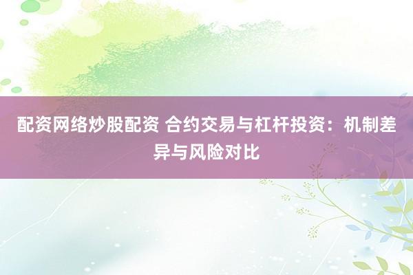 配资网络炒股配资 合约交易与杠杆投资：机制差异与风险对比