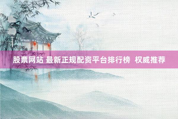 股票网站 最新正规配资平台排行榜  权威推荐