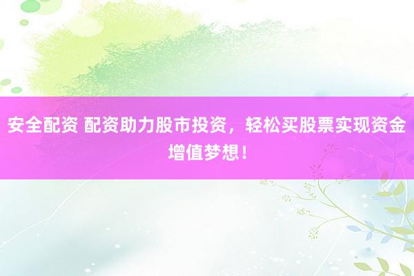 安全配资 配资助力股市投资，轻松买股票实现资金增值梦想！