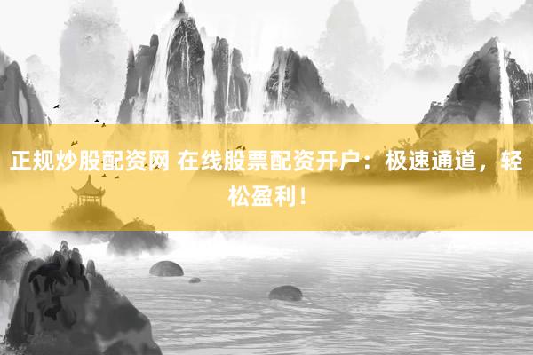 正规炒股配资网 在线股票配资开户：极速通道，轻松盈利！