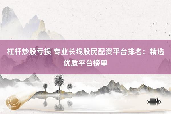 杠杆炒股亏损 专业长线股民配资平台排名：精选优质平台榜单