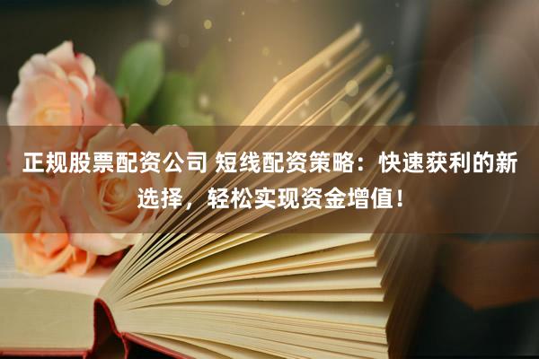 正规股票配资公司 短线配资策略：快速获利的新选择，轻松实现资金增值！