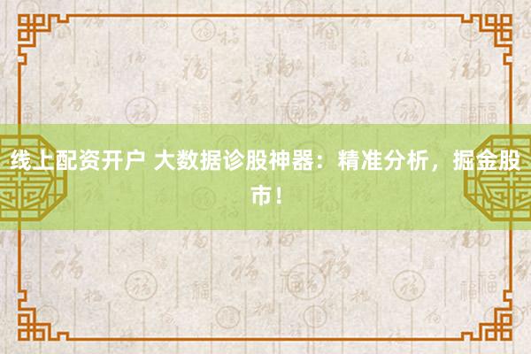 线上配资开户 大数据诊股神器：精准分析，掘金股市！