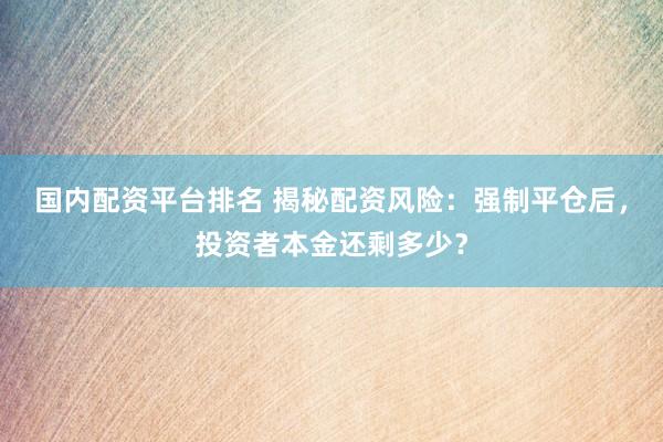 国内配资平台排名 揭秘配资风险：强制平仓后，投资者本金还剩多少？