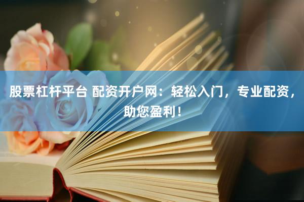 股票杠杆平台 配资开户网：轻松入门，专业配资，助您盈利！