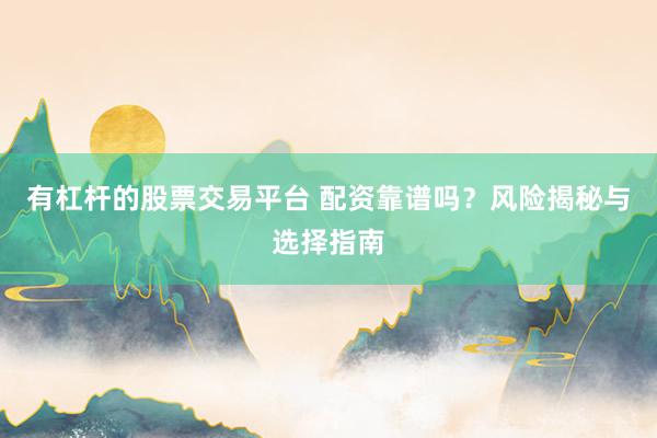 有杠杆的股票交易平台 配资靠谱吗？风险揭秘与选择指南