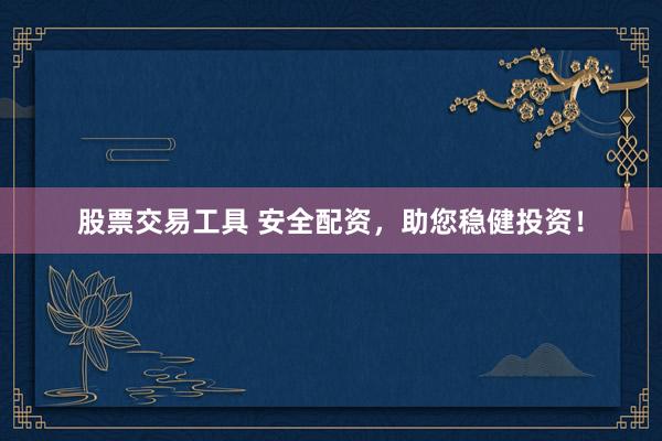 股票交易工具 安全配资，助您稳健投资！