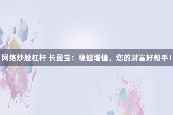 网络炒股杠杆 长盈宝：稳健增值，您的财富好帮手！
