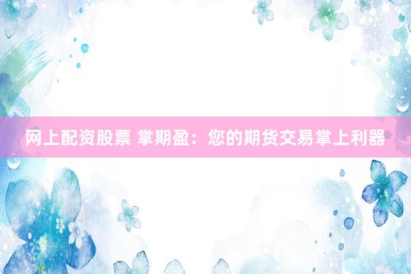 网上配资股票 掌期盈：您的期货交易掌上利器
