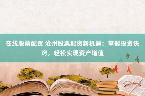 在线股票配资 沧州股票配资新机遇：掌握投资诀窍，轻松实现资产增值
