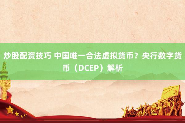 炒股配资技巧 中国唯一合法虚拟货币?央行数字货币(DCEP)解析