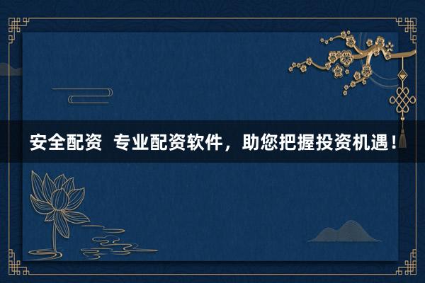 安全配资  专业配资软件，助您把握投资机遇！