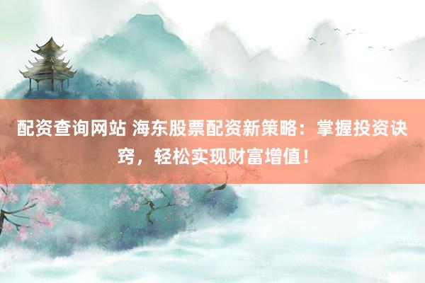 配资查询网站 海东股票配资新策略:掌握投资诀窍,轻松实现财富增值!