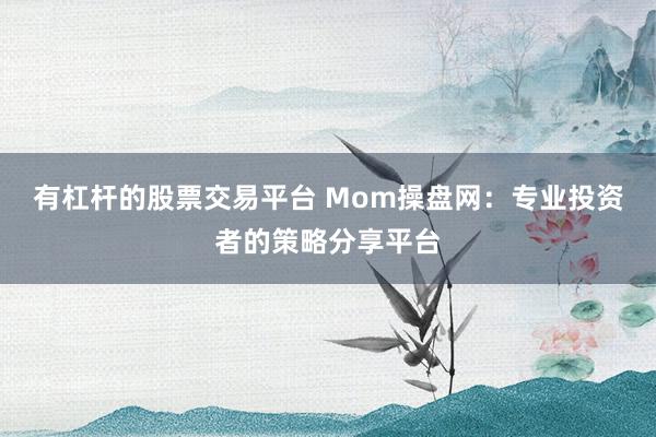 有杠杆的股票交易平台 Mom操盘网：专业投资者的策略分享平台