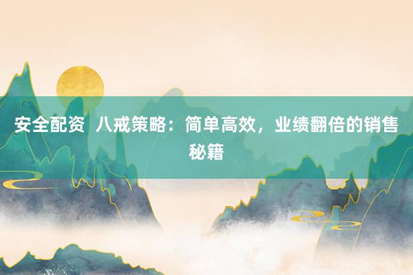 安全配资 八戒策略:简单高效,业绩翻倍的销售秘籍