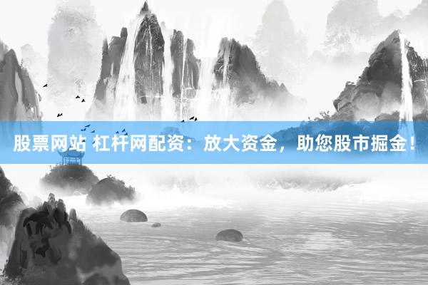 股票网站 杠杆网配资:放大资金,助您股市掘金!