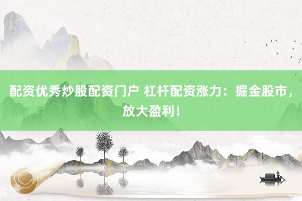 配资优秀炒股配资门户 杠杆配资涨力:掘金股市,放大盈利!