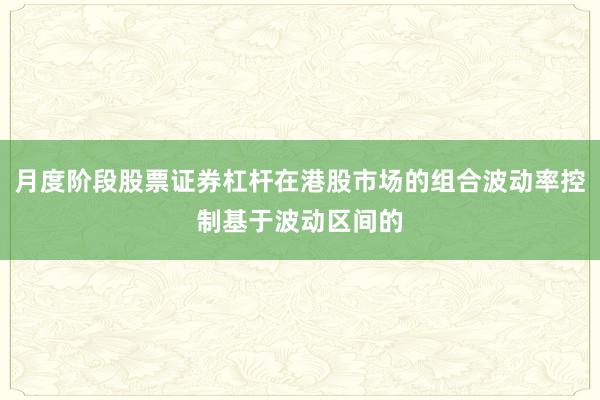 月度阶段股票证券杠杆在港股市场的组合波动率控制基于波动区间的