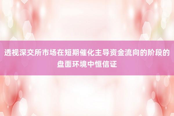 透视深交所市场在短期催化主导资金流向的阶段的盘面环境中恒信证