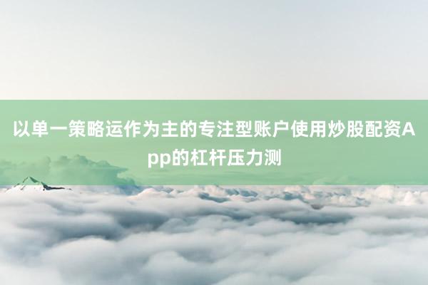 以单一策略运作为主的专注型账户使用炒股配资App的杠杆压力测