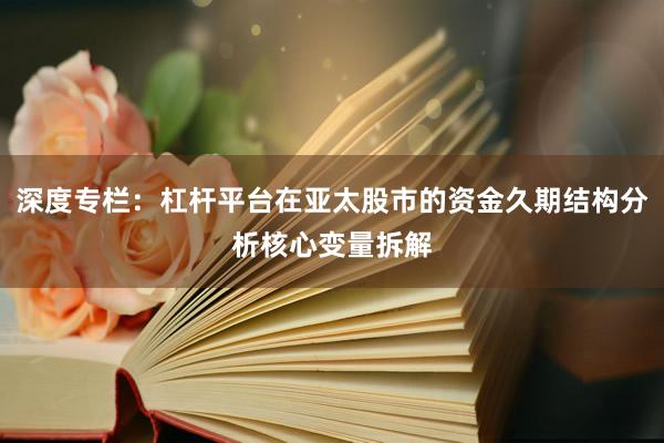 深度专栏：杠杆平台在亚太股市的资金久期结构分析核心变量拆解