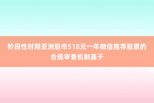 阶段性时期亚洲股市518元一年微信推荐股票的合规审查机制基于