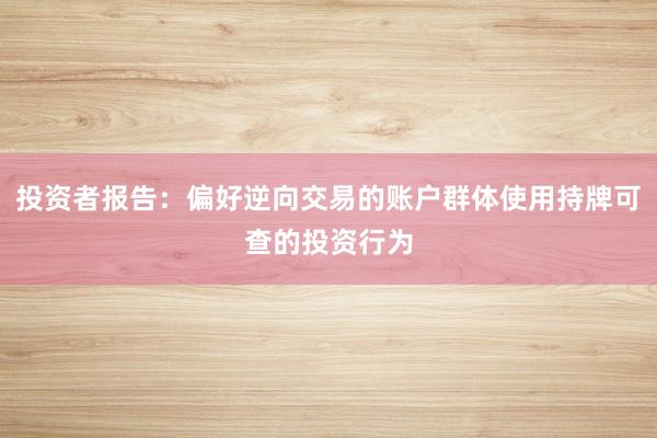 投资者报告：偏好逆向交易的账户群体使用持牌可查的投资行为
