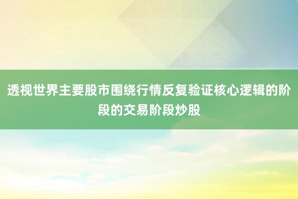 透视世界主要股市围绕行情反复验证核心逻辑的阶段的交易阶段炒股