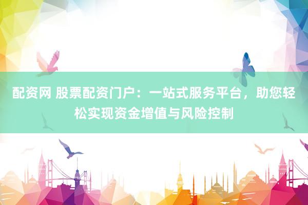 配资网 股票配资门户:一站式服务平台,助您轻松实现资金增值与风险控制