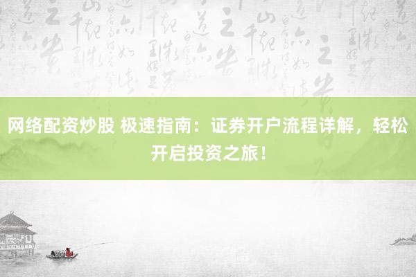 网络配资炒股 极速指南：证券开户流程详解，轻松开启投资之旅！