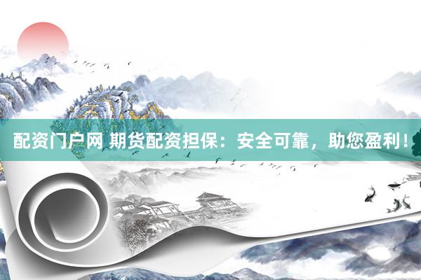配资门户网 期货配资担保：安全可靠，助您盈利！