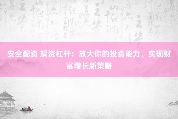 安全配资 螎资杠杆:放大你的投资能力,实现财富增长新策略