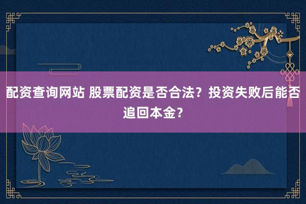 配资查询网站 股票配资是否合法?投资失败后能否追回本金?