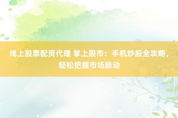 线上股票配资代理 掌上股市:手机炒股全攻略,轻松把握市场脉动