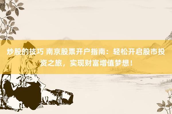 炒股的技巧 南京股票开户指南：轻松开启股市投资之旅，实现财富增值梦想！