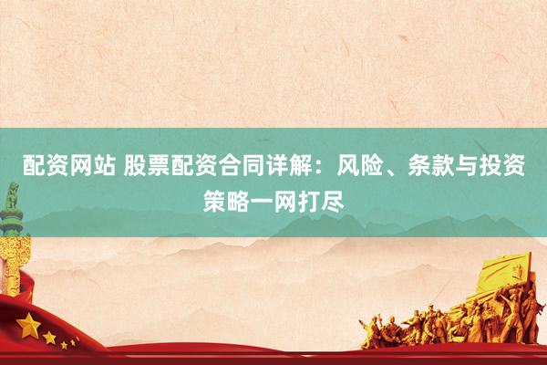 配资网站 股票配资合同详解：风险、条款与投资策略一网打尽
