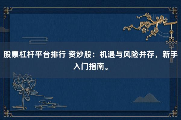 股票杠杆平台排行 资炒股：机遇与风险并存，新手入门指南。